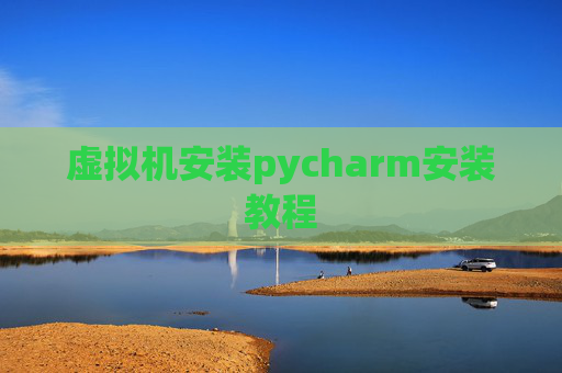 虚拟机安装pycharm安装教程 虚拟机安装pycharm安装教程